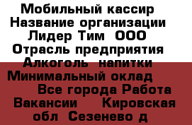 Мобильный кассир › Название организации ­ Лидер Тим, ООО › Отрасль предприятия ­ Алкоголь, напитки › Минимальный оклад ­ 38 000 - Все города Работа » Вакансии   . Кировская обл.,Сезенево д.